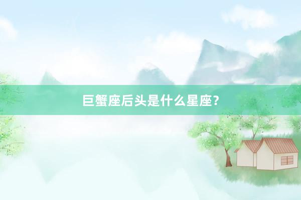 巨蟹座后头是什么星座？