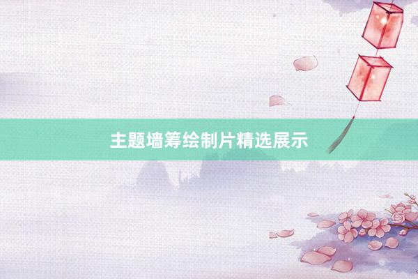 主题墙筹绘制片精选展示