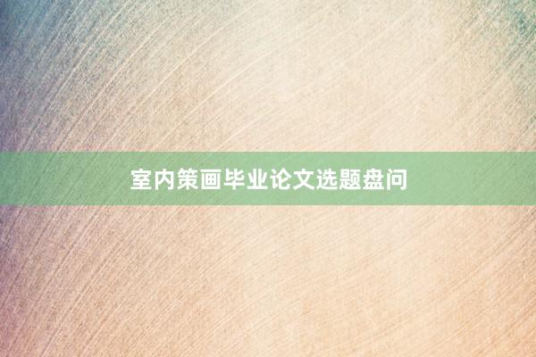 室内策画毕业论文选题盘问